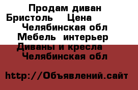 Продам диван “Бристоль“ › Цена ­ 6 000 - Челябинская обл. Мебель, интерьер » Диваны и кресла   . Челябинская обл.